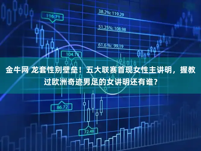 金牛网 龙套性别壁垒!五大联赛首现女性主讲明,握教过欧洲奇迹男足的女讲明还有谁?