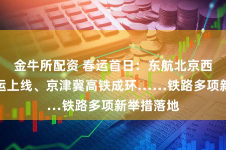 金牛所配资 春运首日:东航北京西站空铁联运上线、京津冀高铁成环……铁路多项新举措落地