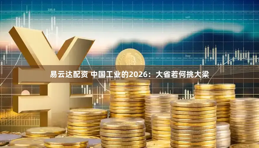 易云达配资 中国工业的2026:大省若何挑大梁