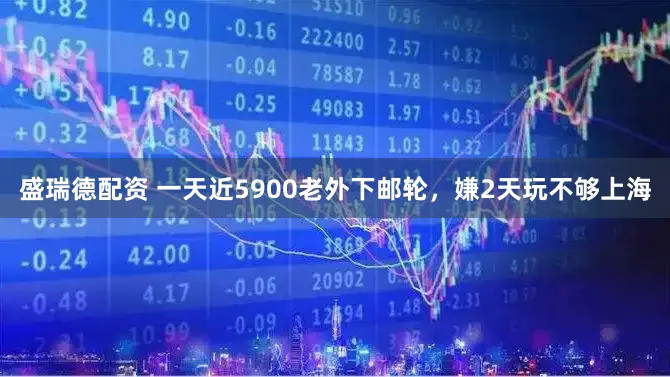 盛瑞德配资 一天近5900老外下邮轮,嫌2天玩不够上海