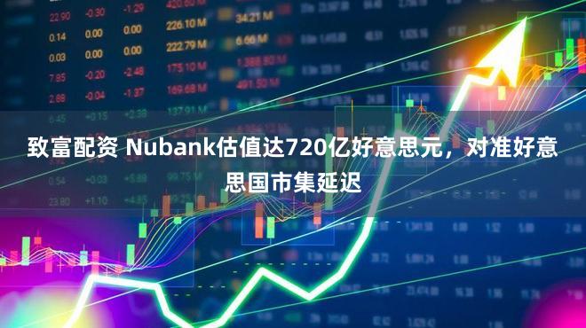 致富配资 Nubank估值达720亿好意思元,对准好意思国市集延迟