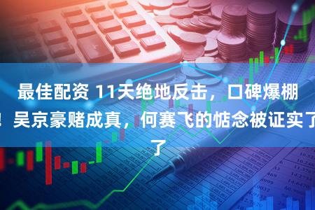 最佳配资 11天绝地反击，口碑爆棚！吴京豪赌成真，何赛飞的惦念被证实了