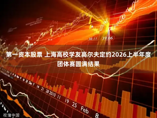 第一资本股票 上海高校学友高尔夫定约2026上半年度团体赛圆满结果