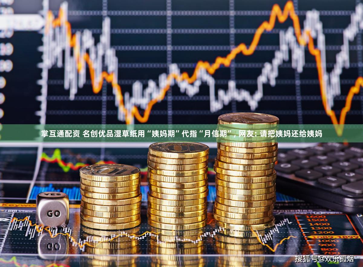 掌互通配资 名创优品湿草纸用“姨妈期”代指“月信期”, 网友: 请把姨妈还给姨妈