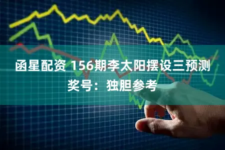 函星配资 156期李太阳摆设三预测奖号：独胆参考