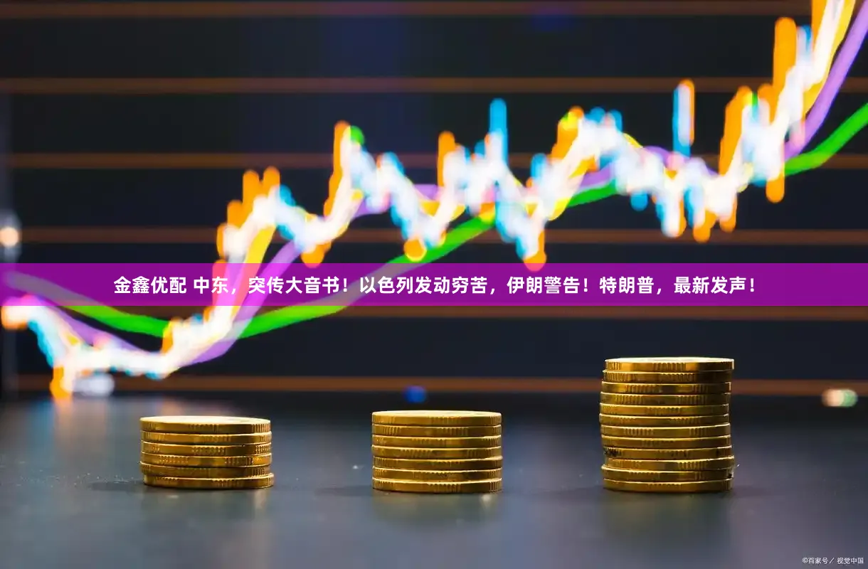 金鑫优配 中东，突传大音书！以色列发动穷苦，伊朗警告！特朗普，最新发声！